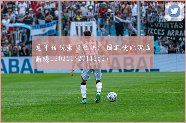 意甲传统豪门对决：国家德比深度前瞻_20260527112527
